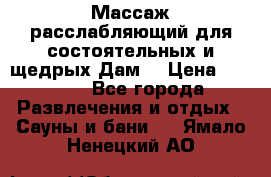 Массаж расслабляющий для состоятельных и щедрых Дам. › Цена ­ 1 100 - Все города Развлечения и отдых » Сауны и бани   . Ямало-Ненецкий АО